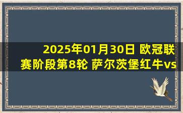 2025年01月30日 欧冠联赛阶段第8轮 萨尔茨堡红牛vs马德里竞技 全场录像